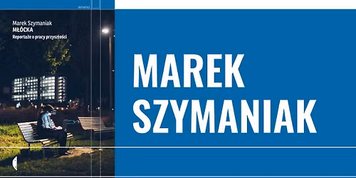 \u201eM\u0142\u00f3cka. Reporta\u017ce o pracy przysz\u0142o\u015bci\u201d \u2013 spotkanie autorskie z Markiem Szymaniakiem