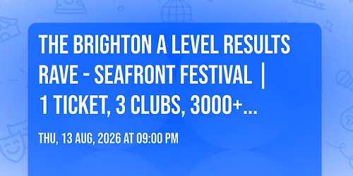 The Brighton A Level Results Rave - Seafront Festival | 1 Ticket, 3 Clubs, 3000+ Students!