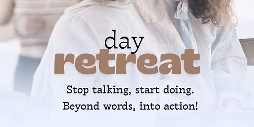 Day Retreat - Stop Thinking, Start Doing! Beyond words into Action!
