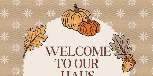 WELCOME TO OUR HAUS - FALL OPEN HOUSE
