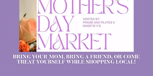 MOTHER'S DAY MARKET HOSTED BY: PRAISE + PILATES X SWEETIE V'S