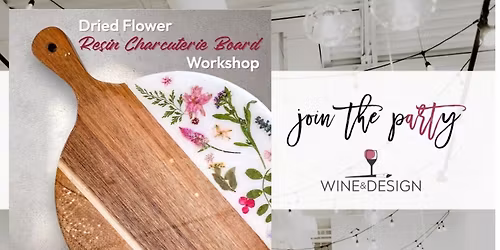 SOLD OUT! Dried Flower Resin Charcuterie Board Workshop! | Wine & Design