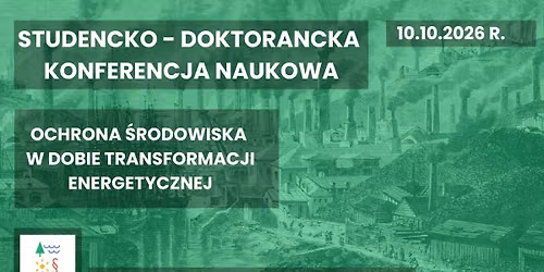 Studencko-Doktorancka Konferencja Naukowa "Ochrona \u015brodowiska w dobie transformacji energetycznej"