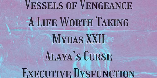 VESSELS OF VENGEANCE w\/ A LIFE WORTH TAKING, ALAYA'S CURSE, MYDASXXII & EXECUTIVE DYSFUNCTION 5\/22