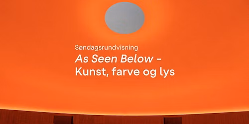 S\u00f8ndagsrundvisning \u00b7 As Seen Below - Kunst, farve og lys