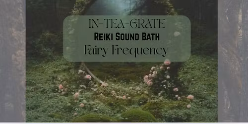 In-Tea-Grate Reiki Sound Bath (Fairy Frequency)