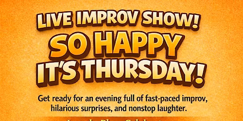 Copy of LIVE IMPROV SHOW!\u00a0 \u201cSO HAPPY IT\u2019S THURSDAY"
