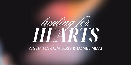 Healing for Hearts: A Seminar on Loss & Loneliness