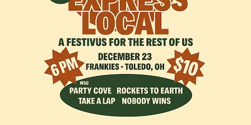 Festivus: The Express Local Reunion Show wsg\/ Party Cove, Rockets to Earth, Take A Lap & Nobody Wins