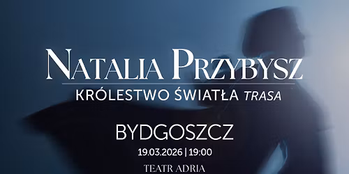 NATALIA PRZYBYSZ | BYDGOSZCZ TEATR ADRIA | "Kr\u00f3lestwo \u015awiat\u0142a" | nowy termin 19.03.2026 