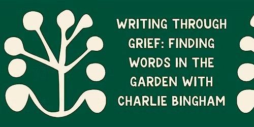 Writing Through Grief: Finding Words in the Garden with Charlie Bingham