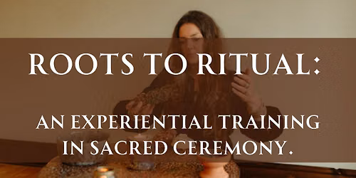Roots to Ritual: An Experiential Training in Sacred Ceremony