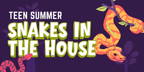 Teen Summer: Snakes in the House (Ages 11-18)