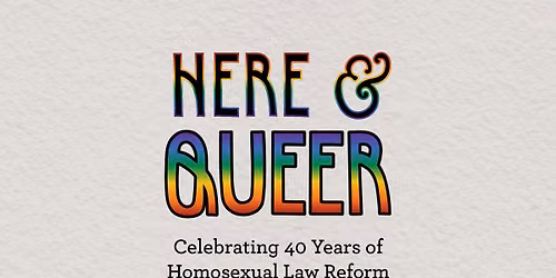 Here and Queer - Celebrating 40 Years of Homosexual Law Reform