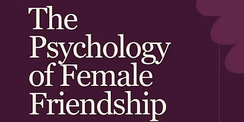The Psychology of Female Friendship