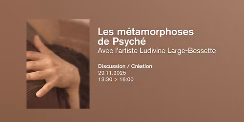 Les m\u00e9tamorphoses de Psych\u00e9 - Discussion \/ Cr\u00e9ation avec l'artiste Ludivine Large-Bessette
