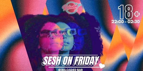 SESH FRIDAYS @ RELOADED!