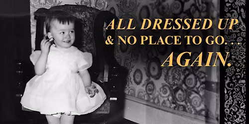 All Dressed Up & No Place to Go. Again.