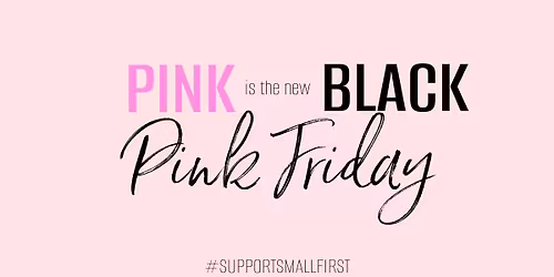 PINK FRIDAY: SHOP SMALL FIRST