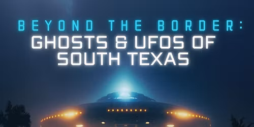 Beyond the Border: Ghosts & UFOs of South Texas