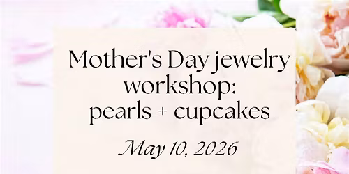 Mother's Day Jewelry Workshop: Pearls + Cupcakes