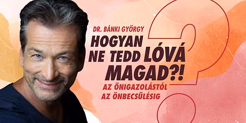 Hogyan ne tedd l\u00f3v\u00e1 magad?! - P\u00c9CS - Az \u00f6nigazol\u00e1st\u00f3l az \u00f6nbecs\u00fcl\u00e9sig - Dr. B\u00e1nki Gy\u00f6rgy