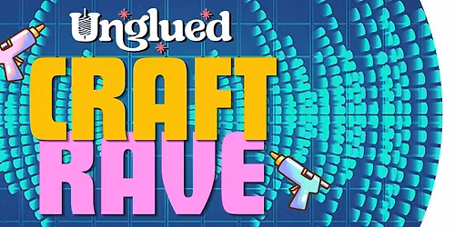 Unglued Craft Rave!