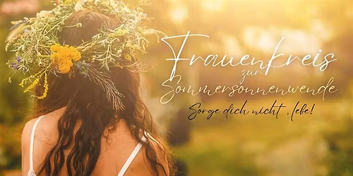 Womancircle - Frauenkreis  zur Sommersonnenwende "Sorge dich nicht, lebe!"