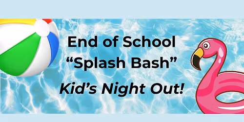 Kid's Night Out - "End of School Splash Bash!"