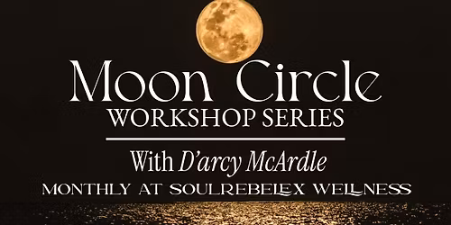 Moon Circle Workshop Series with D\u2019arcy