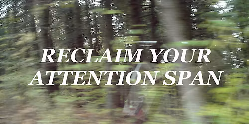 RECLAIM YOUR ATTENTION SPAN: Workshop Series
