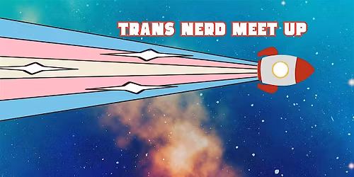 TRANS NERD MEETUP: May 2026!
