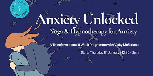 Anxiety Unlocked - Yoga & Hypnotherapy for Anxiety: A Transformational 6 Week Programme