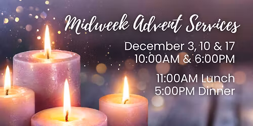Midweek Advent Services 10AM & 6PM plus 11AM Lunch; 5:00PM Dinner