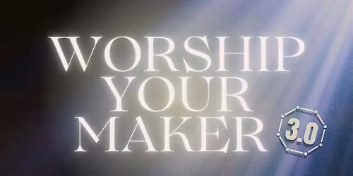 WORSHIP YOUR MAKER  3.0
