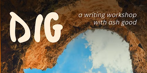 DIG: a writing workshop with ash good