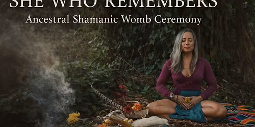Ancestral Shamanic Womb Ceremony - SHE WHO REMEMBERS 