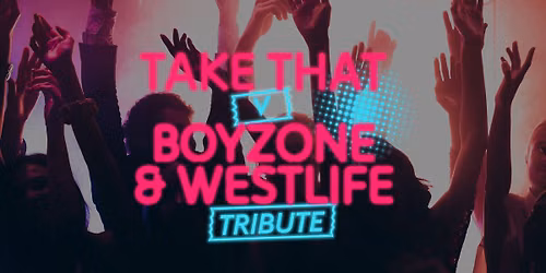 TAKE THAT V BOYZONE & WESTLIFE TRIBUTE LIVE