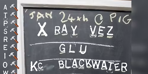 X RAY VEZ @ THE PIG HASTINGS W\/SUPPORT FROM GLU, KC BLACKWATER,  AGP, FAMILY OF STRANGERS