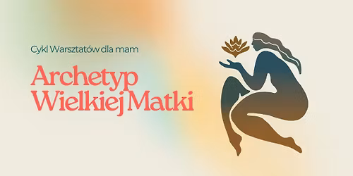 Archetyp Wielkiej Matki - cykl warsztat\u00f3w dla mam
