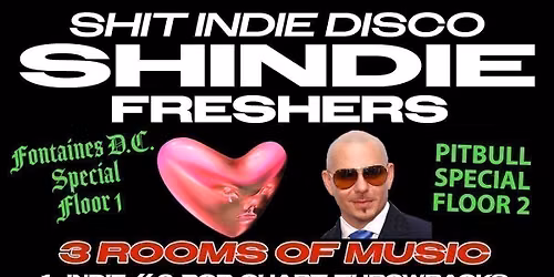SHINDIE MANCHESTER - SHIT INDIE DISCO \/ FRESHERS 2026 - FONTAINES D.C. SPECIAL - FLOOR 1 \ud83d\udea8 PITBULL SPECIAL IN ROOM 2 \ud83d\udea8 3 Rooms of Music - Indie \/ Pop, Chart, Throwbacks \ud83d\udea8 THIS WILL SELL OUT \ud83d\udea8
