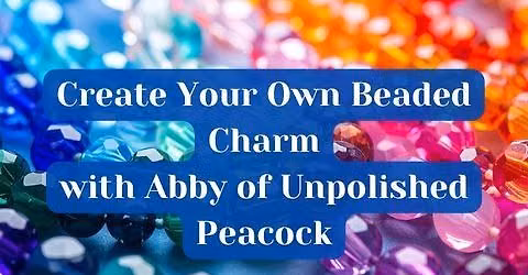 Create Your Own Beaded Charm with Abby of Unpolished Peacock