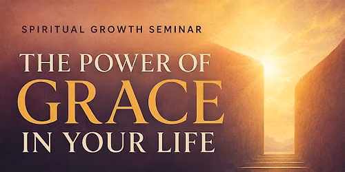 "THE POWER OF GRACE IN YOUR LIFE" Spiritual Growth Seminar