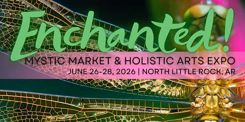 Enchanted! Mystic Market & Holistic Arts Expo | A Weekend of Magic in North Little Rock