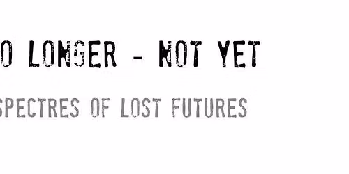 No Longer\/Not Yet - Spectres of Lost Futures