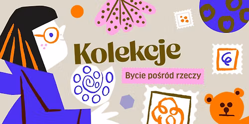 Wystawa: Kolekcje. Bycie po\u015br\u00f3d rzeczy