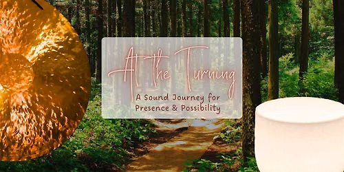 At the Turning: A Sound Journey for Presence & Possibility