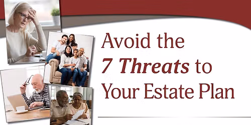 Avoid the 7 Threats to Your Estate Plan. Don't Miss This FREE Workshop!