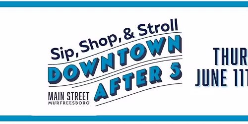 Sip, Shop & Stroll DOWNTOWN AFTER 5