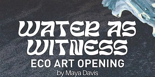 Water as Witness: Eco Art Opening by Maya Davis + Bioswale Activation